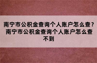 南宁市公积金查询个人账户怎么查？ 南宁市公积金查询个人账户怎么查不到